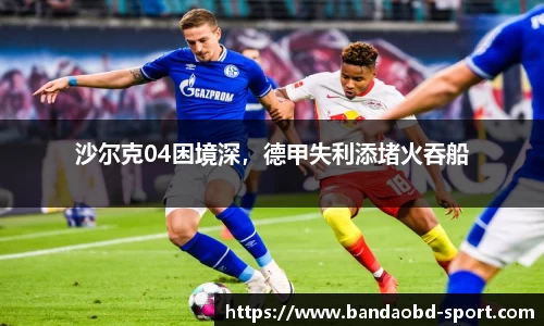沙尔克04困境深，德甲失利添堵火吞船