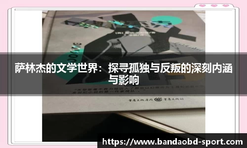 萨林杰的文学世界：探寻孤独与反叛的深刻内涵与影响